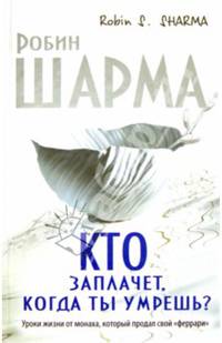 Кто заплачет, когда ты умрешь? Уроки жизни от монаха, который продал свой &quot;феррари&quot;