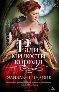 Ради милости короля: Роман. Чедвик Э.