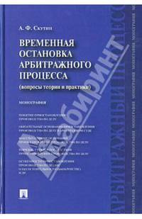 Временная остановка арбитражного процесса (вопросы теории и практики). Монография