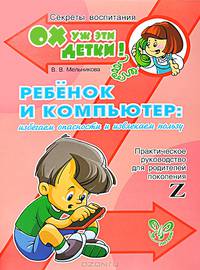 Ребенок и компьютер: избегаем опасностей, извлекаем пользу. Практическое руководство для родителей поколения Z