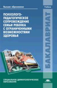 Психолого-педагогическое сопровождение семьи ребенка с ограниченными возможностями здоровья. Учебное пособие для вузов