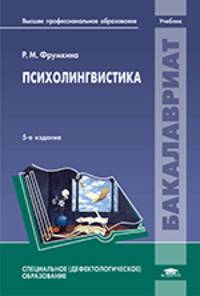 Психолингвистика: Учебное пособие для студ. высш. учеб. заведений / Р.М. Фрумкина. - 5-e изд., исправ. - (Бакалавриат)., (Гриф)