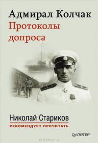 Адмирал Колчак. Протоколы допроса. Предисловие Николая Старикова Протоколы заседаний Чрезвычайной следственной комиссии (21 января — 6 февраля 1920 г.)