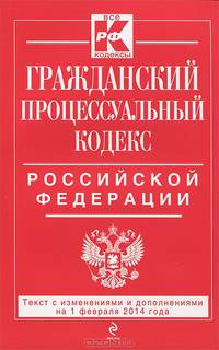 Гражданский процессуальный кодекс Российской Федерации (текст с изменениями и дополнениями на 1 февраля 2014 года)