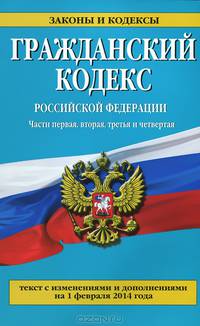 Гражданский кодекс Российской Федерации. Части первая, вторая, третья и четвертая (текст с изменениями и дополнениями на 1 февраля 2014 года)