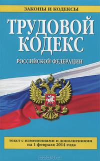 Трудовой кодекс Российской Федерации (текст с изменениями и дополнениями на 1 февраля 2014 года)