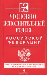 Уголовно-исполнительный кодекс Российской Федерации (текст с изменениями и дополнениями на 1 февраля 2014 года)
