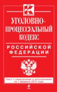 Уголовно-процессуальный кодекс Российской Федерации (текст с изменениями и дополнениями на 1 февраля 2014 года)