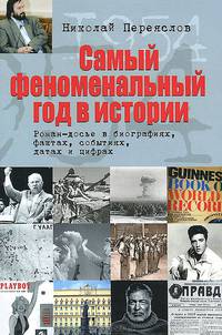 Самый феноменальный год в истории: Роман-досье о биографиях, фактах, событиях, датах и цифрах / Н.В. Переяслов.