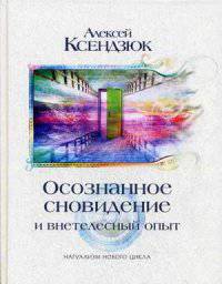 Осознанные сновидения и внетелесный опыт. Двадцать лет эксперимента. Может ли осознание существовать за пределами биологического тела?