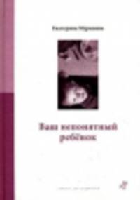 Ваш непонятный ребенок. Психологические прописи для родителей