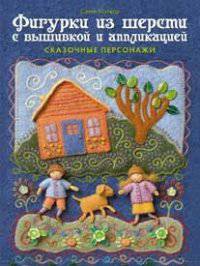 Фигурки из шерсти с вышивкой и аппликациией. Сказочные персонажи