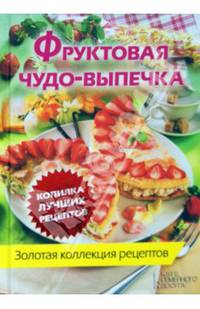 Фруктовая чудо-выпечка. Золотая коллекция рецептов
