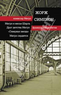 Мегрэ и мсье Шарль. Друг детства Мегрэ. Северная звезда. Мегрэ сердится / Сименон Ж.