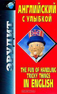 The Fun Of Handling Tricky Things In English / Английский с улыбкой. Справочное пособие
