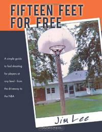 Fifteen Feet for Free: A Simple Guide to Foul Shooting for Players at Any Level - From the Driveway to the NBA