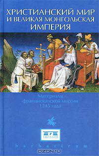 Христианский мир и `Великая Монгольская империя`. Материалы францисканской миссии 1245 года