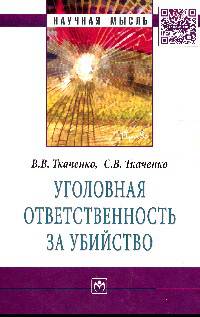 Уголовная ответственность за убийство: Монография В.В. Ткаченко, С.В. Ткаченко. - (Научная мысль).