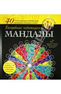 Волшебные медитации и мандалы. 40 сакральных символов, привлекающих удачу + 7 цветных мандал!