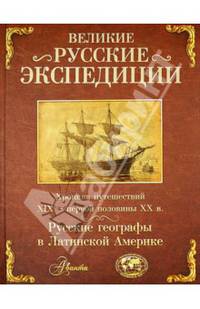 Великие русские экспедиции. Русские географы в Латинской Америке. Хроника путешествий XIX - первой половины XX века