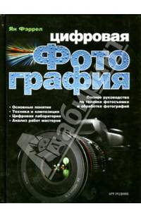 Цифровая фотография. Полное руководство по технике фотосъемки и обработке фотографий