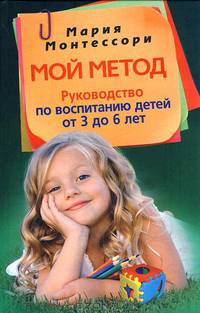 Мой метод. Руководство по воспитанию детей от 3 до 6 лет