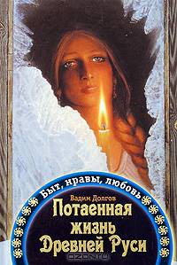 Потаенная жизнь Древней Руси. Быт, нравы, любовь