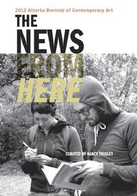 The News from Here: 2013 Alberta Biennial of Contemporary Art