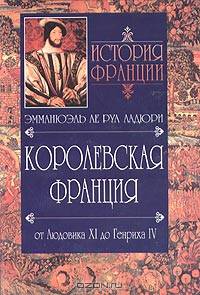 История Франции. Королевская Франция. От Людовика ХI до Генриха IV. 1460-1610
