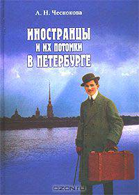 Иностранцы и их потомки в Петербурге. Немцы. Французы. Британцы. 1703 - 1917. Историко-краеведческие очерки