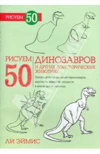 Рисуем 50 динозавров и других доисторических животных. Учебное пособие