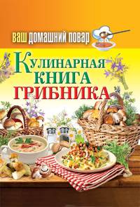 Ваш домашний повар. Кулинарная книга грибника