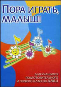 Пора играть, малыш!. Для учащихся подготовительного и первого классов ДМШ