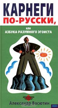 Карнеги по-русски, или Азбука разумного эгоиста