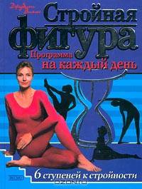 Стройная фигура. Программа на каждый день. 6 ступеней к стройности