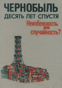 Чернобыль. Десять лет спустя. Неизбежность или случайность?