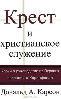 Крест и христианское служение. Уроки о руководстве и Первого послания к Коринфянам