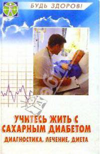Учитесь жить с сахарным диабетом. Диагностика, лечение, диета
