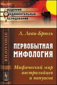 Первобытная мифология: Мифический мир австралийцев и папуасов. Пер. с фр.