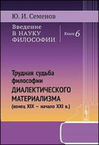 Введение в науку философии. Трудная судьба философии диалектического материализма. Конец XIX - начало XXI века. Книга 6