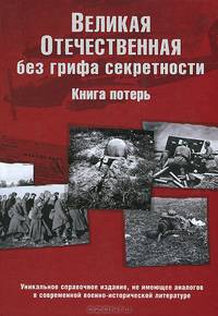 Великая Отечественная без грифа секретности. Книга потерь. Новейшее справочное издание