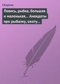 Ловись, рыбка, большая и маленькая... Анекдоты про рыбалку, охоту и турпоходы