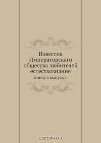 Известия Императорскаго общества любителей естествознания. Книга 3, выпуск 1