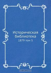 Историческая библиотека.1879. Том 5