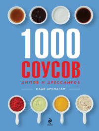 1000 соусов, дипов и дрессингов
