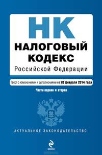 Налоговый кодекс Российской Федерации. Части первая и вторая (текст с изменениями и дополнениями на 20 февраля 2014 года)