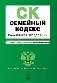 Семейный кодекс Российской Федерации (текст с изменениями и дополнениями на 20 февраля 2014 года)