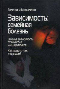 Зависимость. Семейная болезнь. В семье зависимость от алкоголя или наркотиков. Как выжить тем, кто рядом?