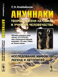 Ануннаки. Творцы жизни на Земле и учителя человечества. Исследование мифов, легенд и летописей