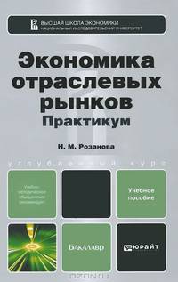 ЭКОНОМИКА ОТРАСЛЕВЫХ РЫНКОВ. ПРАКТИКУМ. Учебное пособие для бакалавров